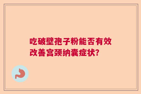 吃破壁孢子粉能否有效改善宫颈纳囊症状？