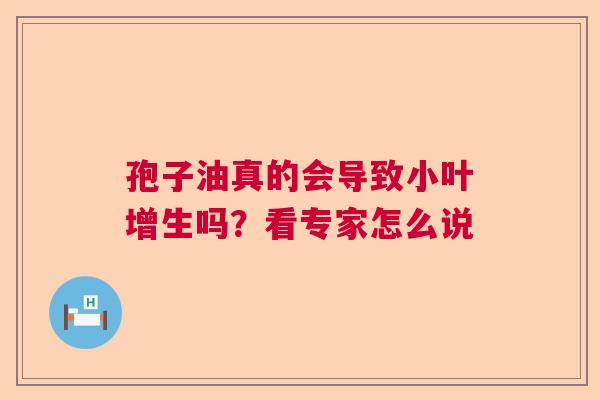 孢子油真的会导致小叶增生吗？看专家怎么说