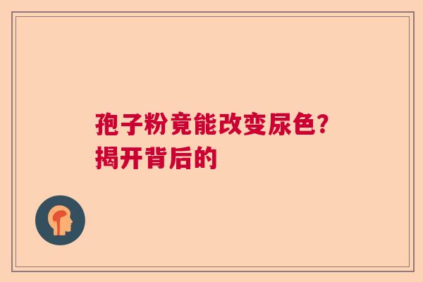 孢子粉竟能改变尿色？揭开背后的