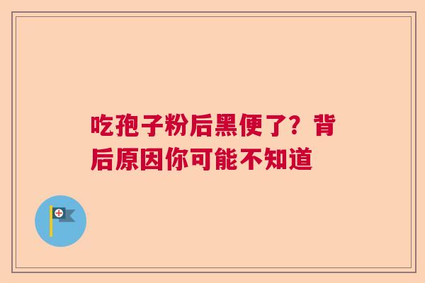 吃孢子粉后黑便了？背后原因你可能不知道