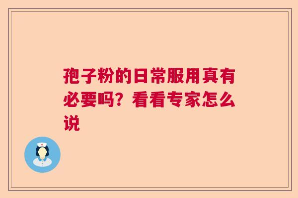 孢子粉的日常服用真有必要吗？看看专家怎么说