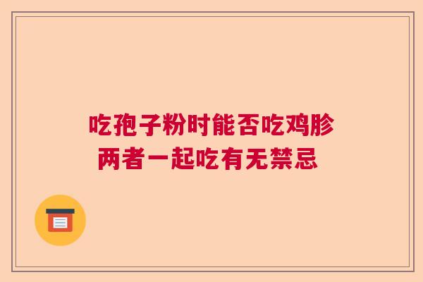 吃孢子粉时能否吃鸡胗 两者一起吃有无禁忌