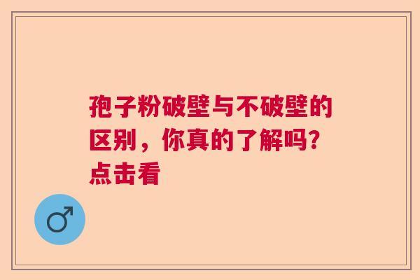 孢子粉破壁与不破壁的区别，你真的了解吗？点击看
