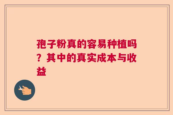 孢子粉真的容易种植吗？其中的真实成本与收益