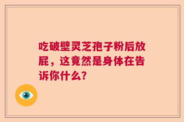 吃破壁灵芝孢子粉后放屁，这竟然是身体在告诉你什么？