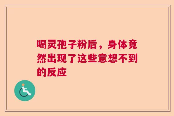 喝灵孢子粉后，身体竟然出现了这些意想不到的反应