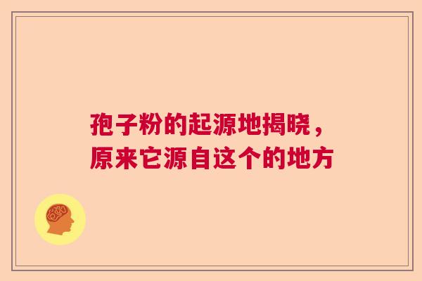 孢子粉的起源地揭晓，原来它源自这个的地方