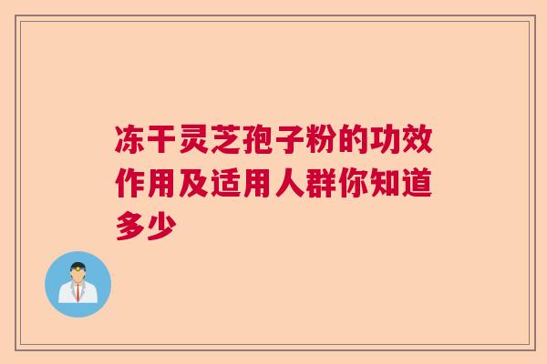 冻干灵芝孢子粉的功效作用及适用人群你知道多少