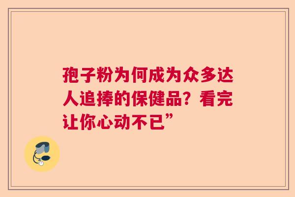 孢子粉为何成为众多达人追捧的保健品？看完让你心动不已”