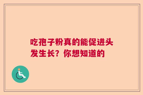 吃孢子粉真的能促进头发生长？你想知道的