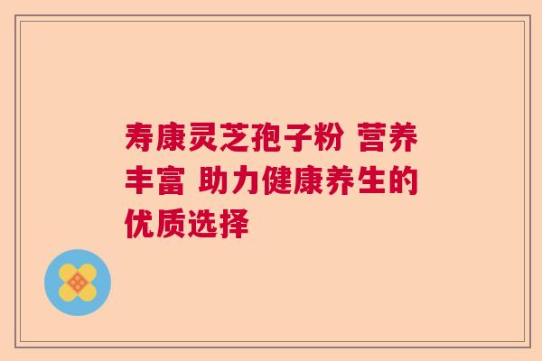 寿康灵芝孢子粉 营养丰富 助力健康养生的优质选择