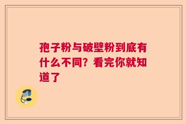 孢子粉与破壁粉到底有什么不同？看完你就知道了