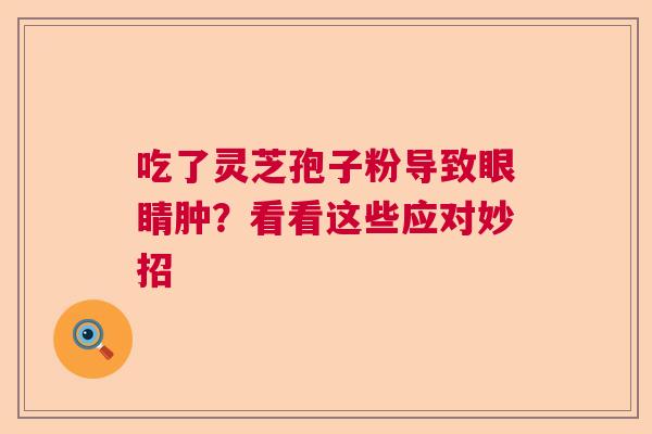 吃了灵芝孢子粉导致眼睛肿？看看这些应对妙招