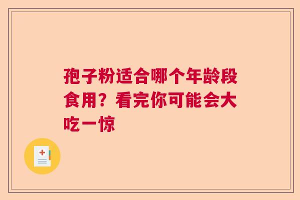 孢子粉适合哪个年龄段食用？看完你可能会大吃一惊