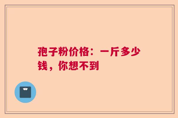 孢子粉价格：一斤多少钱，你想不到