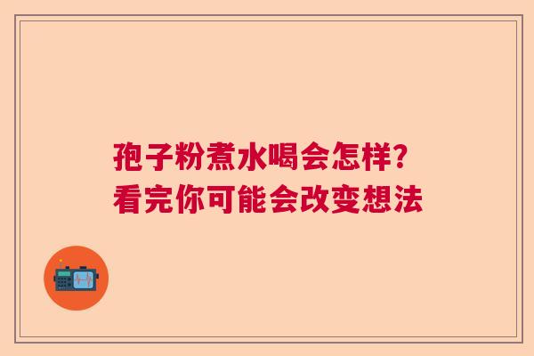孢子粉煮水喝会怎样？看完你可能会改变想法