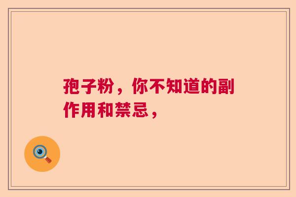 孢子粉，你不知道的副作用和禁忌，