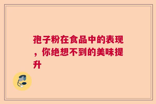 孢子粉在食品中的表现，你绝想不到的美味提升