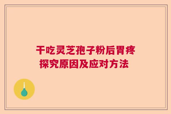 干吃灵芝孢子粉后胃疼 探究原因及应对方法