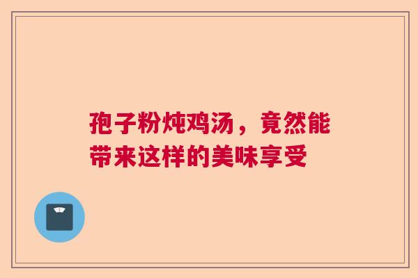 孢子粉炖鸡汤，竟然能带来这样的美味享受
