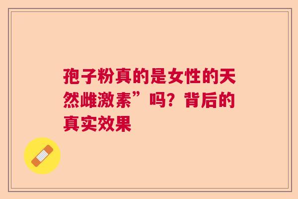 孢子粉真的是女性的天然雌激素”吗？背后的真实效果