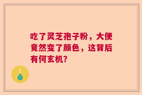 吃了灵芝孢子粉，大便竟然变了颜色，这背后有何玄机？