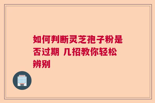 如何判断灵芝孢子粉是否过期 几招教你轻松辨别