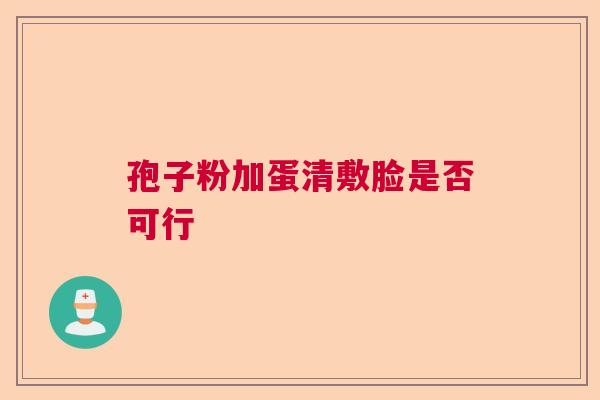 孢子粉加蛋清敷脸是否可行