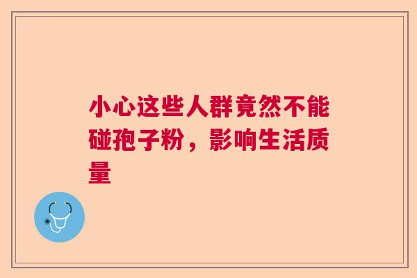 小心这些人群竟然不能碰孢子粉，影响生活质量
