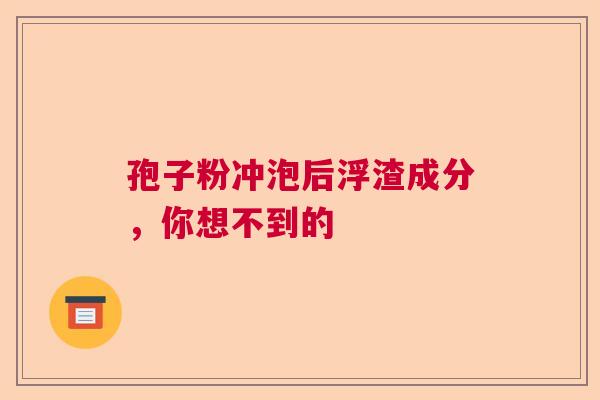 孢子粉冲泡后浮渣成分，你想不到的