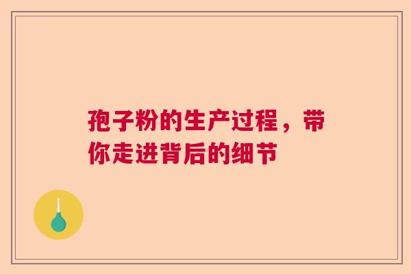 孢子粉的生产过程，带你走进背后的细节