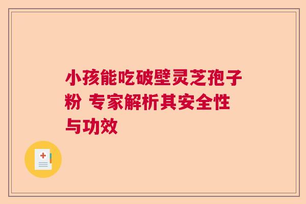 小孩能吃破壁灵芝孢子粉 专家解析其安全性与功效