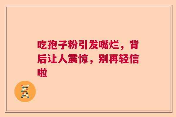 吃孢子粉引发嘴烂，背后让人震惊，别再轻信啦
