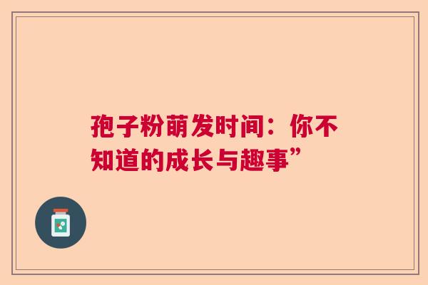 孢子粉萌发时间：你不知道的成长与趣事”
