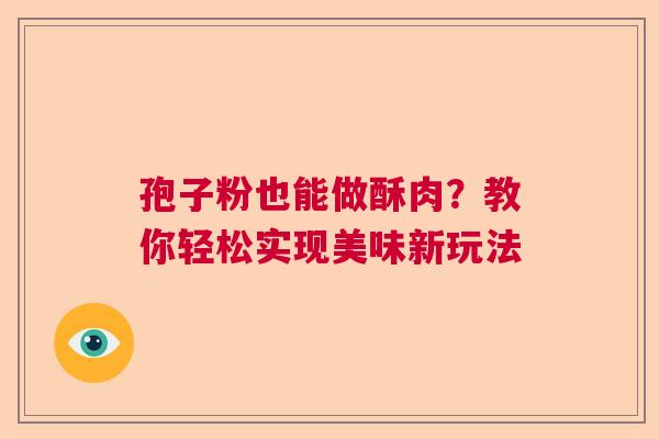 孢子粉也能做酥肉？教你轻松实现美味新玩法