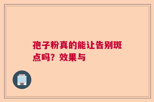 孢子粉真的能让告别斑点吗？效果与