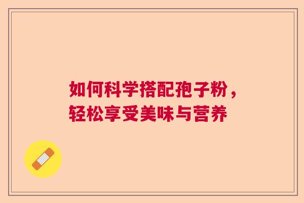 如何科学搭配孢子粉，轻松享受美味与营养