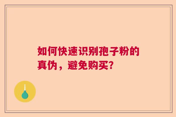 如何快速识别孢子粉的真伪，避免购买？