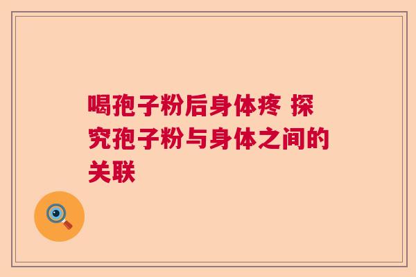 喝孢子粉后身体疼 探究孢子粉与身体之间的关联