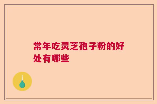 常年吃灵芝孢子粉的好处有哪些