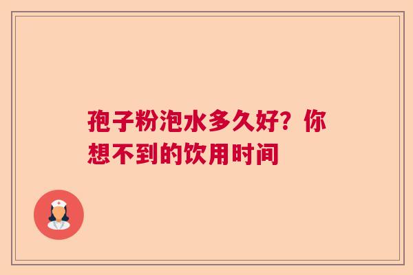 孢子粉泡水多久好？你想不到的饮用时间