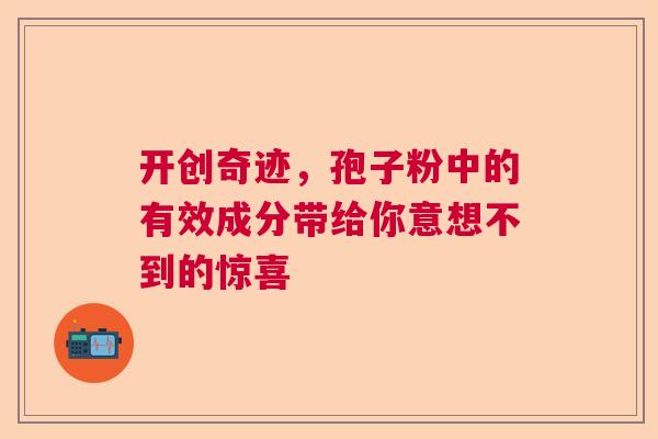 开创奇迹，孢子粉中的有效成分带给你意想不到的惊喜
