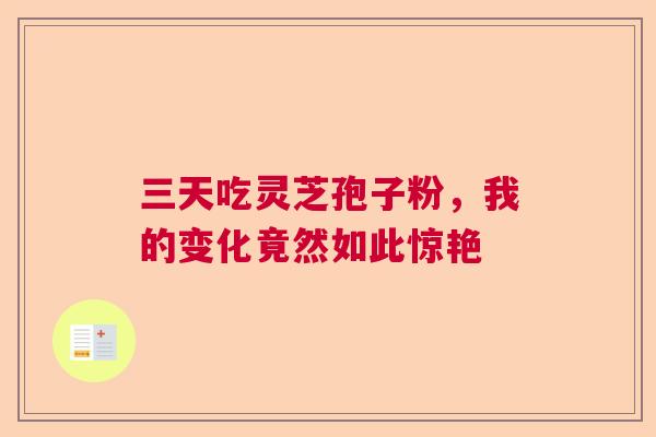 三天吃灵芝孢子粉，我的变化竟然如此惊艳