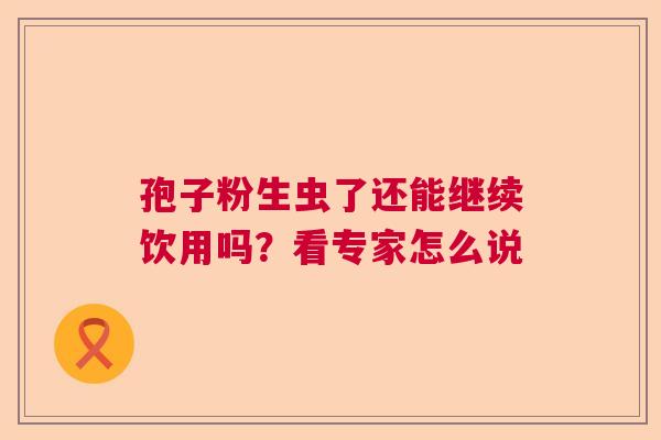 孢子粉生虫了还能继续饮用吗？看专家怎么说