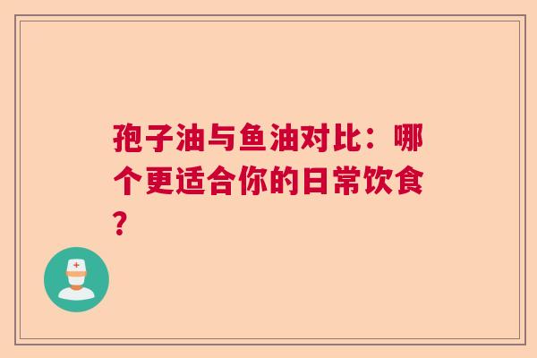 孢子油与鱼油对比：哪个更适合你的日常饮食？