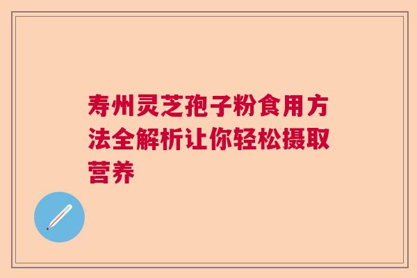 寿州灵芝孢子粉食用方法全解析让你轻松摄取营养
