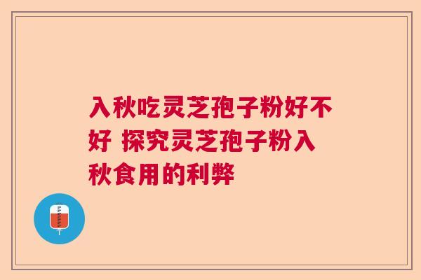 入秋吃灵芝孢子粉好不好 探究灵芝孢子粉入秋食用的利弊