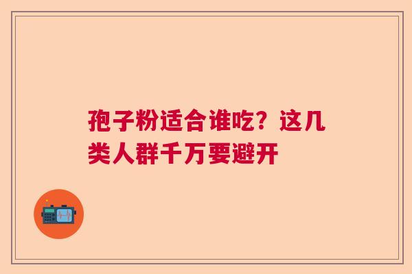 孢子粉适合谁吃？这几类人群千万要避开