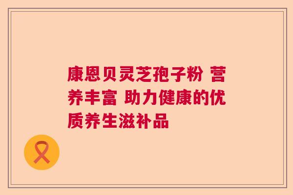 康恩贝灵芝孢子粉 营养丰富 助力健康的优质养生滋补品