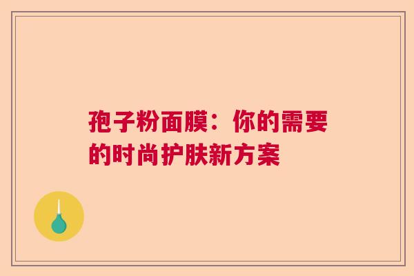 孢子粉面膜：你的需要的时尚护肤新方案
